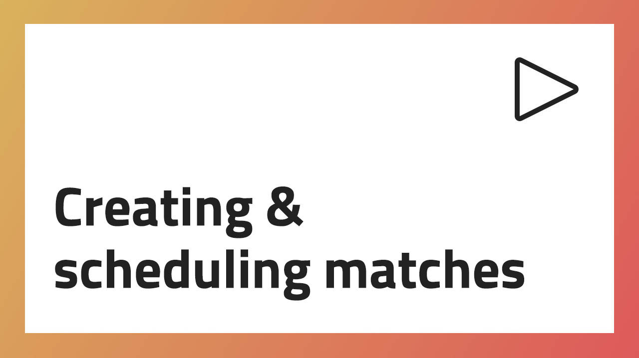 Creating & scheduling matches